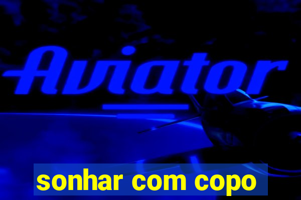 sonhar com copo